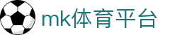 MK体育app官网 - 全球热门体育赛事实时资讯平台